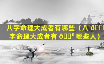八字命理大成者有哪些（八 🍁 字命理大成者有 🌳 哪些人）